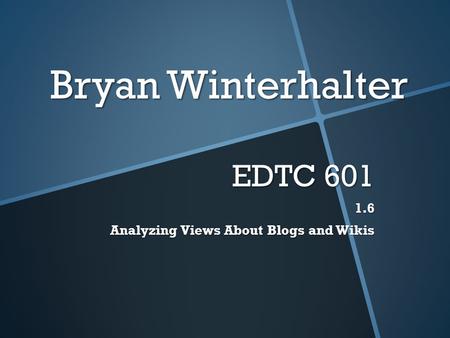 Bryan Winterhalter EDTC 601 1.6 Analyzing Views About Blogs and Wikis.