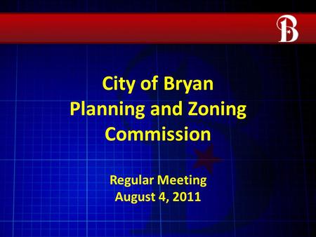 City of Bryan Planning and Zoning Commission Regular Meeting August 4, 2011.