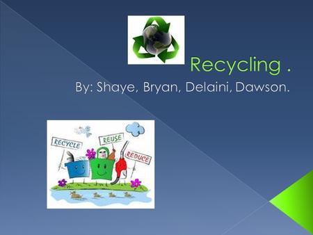 Mr. Kent We Shaye L, Bryan F, Delaini G, and Dawson E and we go to eckville elementary school and our is trying to put together a recycling solution for.