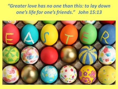 “Greater love has no one than this: to lay down one’s life for one’s friends.” John 15:13.