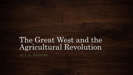 The Great West and the Agricultural Revolution AP U.S. HISTORY.
