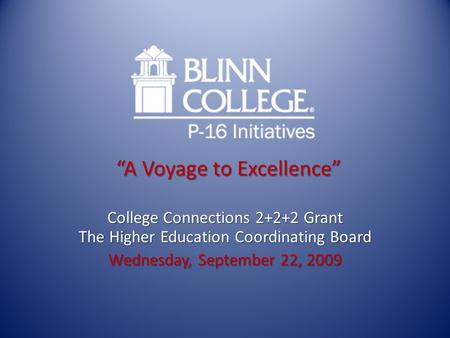 “A Voyage to Excellence” College Connections 2+2+2 Grant The Higher Education Coordinating Board Wednesday, September 22, 2009.