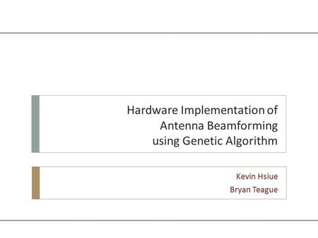 Hardware Implementation of Antenna Beamforming using Genetic Algorithm Kevin Hsiue Bryan Teague.