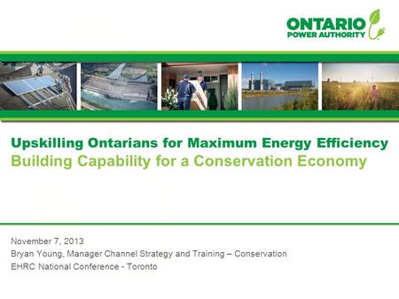 Upskilling Ontarians for Maximum Energy Efficiency Building Capability for a Conservation Economy November 7, 2013 Bryan Young, Manager Channel Strategy.