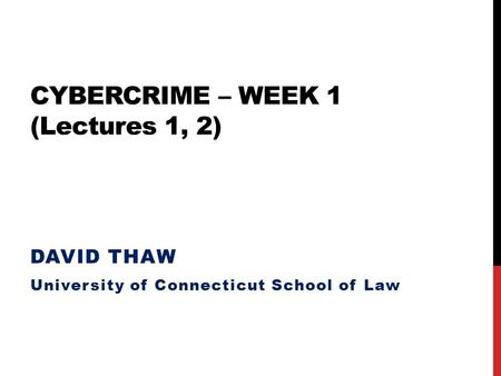 CYBERCRIME – WEEK 1 (Lectures 1, 2) DAVID THAW University of Connecticut School of Law.