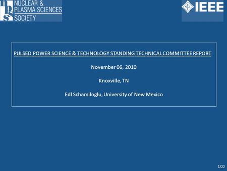PULSED POWER SCIENCE & TECHNOLOGY STANDING TECHNICAL COMMITTEE REPORT November 06, 2010 Knoxville, TN Edl Schamiloglu, University of New Mexico 1/22.