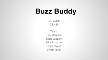 Buzz Buddy Dr. Cukic CS:430 Team: Erik Bernard Brian Lubasky Jake Pruckner Uriah Sypolt Bryan Turek.