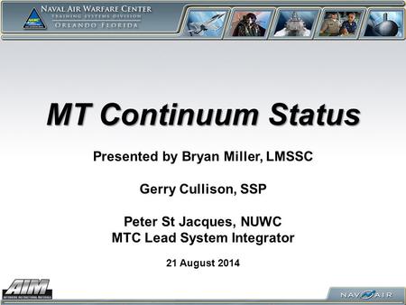 MT Continuum Status 21 August 2014 Presented by Bryan Miller, LMSSC Gerry Cullison, SSP Peter St Jacques, NUWC MTC Lead System Integrator.