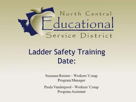 Ladder Safety Training Date: Suzanne Reister – Workers’ Comp Program Manager Paula Vanderpool – Workers’ Comp Program Assistant.