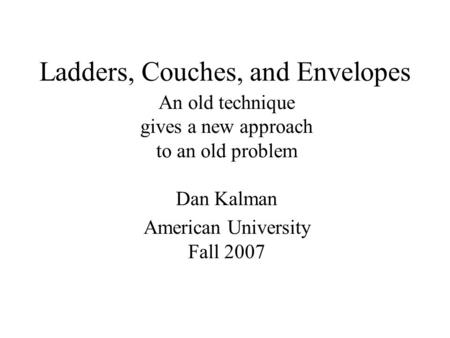 Ladders, Couches, and Envelopes An old technique gives a new approach to an old problem Dan Kalman American University Fall 2007.