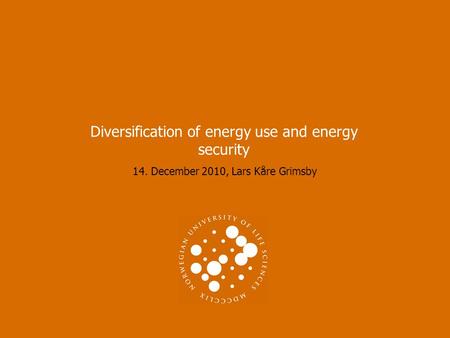 14. December 2010, Lars Kåre Grimsby Diversification of energy use and energy security.