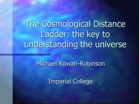 The Cosmological Distance Ladder: the key to understanding the universe Michael Rowan-Robinson Imperial College.