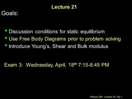 Physics 201: Lecture 21, Pg 1 Lecture 21 Goals: Discussion conditions for static equilibrium Use Free Body Diagrams prior to problem solving Introduce.
