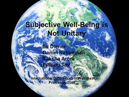 Subjective Well-Being is Not Unitary Ed Diener Daniel Kahneman Raksha Arora William Tov International Differences in Well-Being Princeton, 2008.