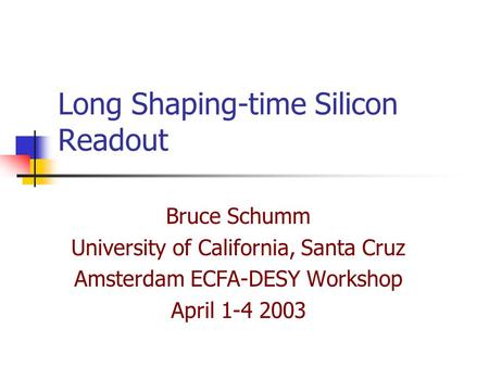 Long Shaping-time Silicon Readout Bruce Schumm University of California, Santa Cruz Amsterdam ECFA-DESY Workshop April 1-4 2003.