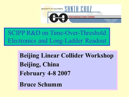 SCIPP R&D on Time-Over-Threshold Electronics and Long-Ladder Readout Beijing Linear Collider Workshop Beijing, China February 4-8 2007 Bruce Schumm.