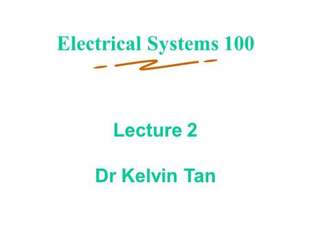1 Lecture 2 Dr Kelvin Tan Electrical Systems 100.