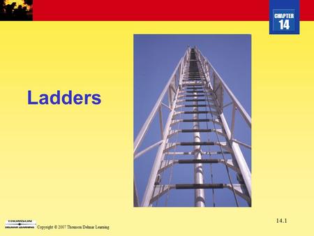 CHAPTER 14 Copyright © 2007 Thomson Delmar Learning 14.1 Ladders.