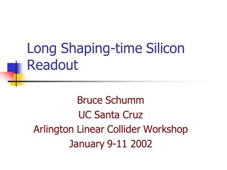 Long Shaping-time Silicon Readout Bruce Schumm UC Santa Cruz Arlington Linear Collider Workshop January 9-11 2002.