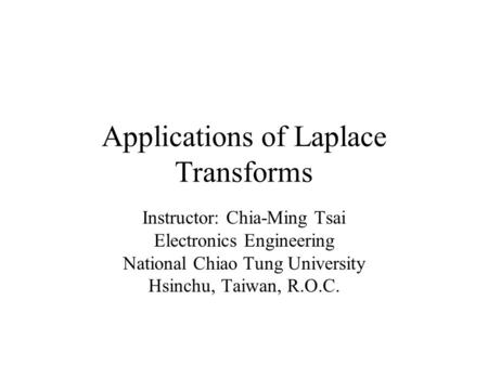 Applications of Laplace Transforms Instructor: Chia-Ming Tsai Electronics Engineering National Chiao Tung University Hsinchu, Taiwan, R.O.C.