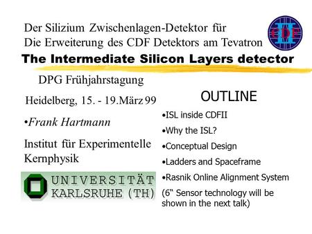 The Intermediate Silicon Layers detector OUTLINE ISL inside CDFII Why the ISL? Conceptual Design Ladders and Spaceframe Rasnik Online Alignment System.