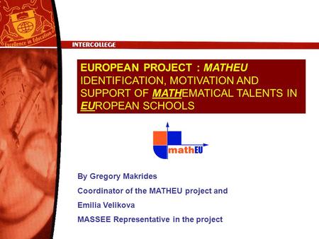 EUROPEAN PROJECT : MATHEU IDENTIFICATION, MOTIVATION AND SUPPORT OF MATHEMATICAL TALENTS IN EUROPEAN SCHOOLS By Gregory Makrides Coordinator of the MATHEU.