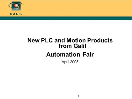1 New PLC and Motion Products from Galil Automation Fair April 2008.