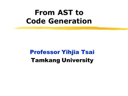 From AST to Code Generation Professor Yihjia Tsai Tamkang University.
