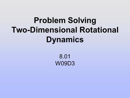 Problem Solving Two-Dimensional Rotational Dynamics 8.01 W09D3.