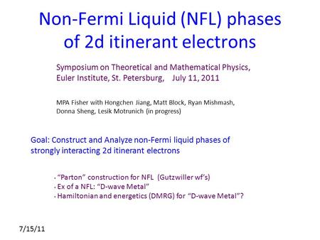 7/15/11 Non-Fermi Liquid (NFL) phases of 2d itinerant electrons MPA Fisher with Hongchen Jiang, Matt Block, Ryan Mishmash, Donna Sheng, Lesik Motrunich.