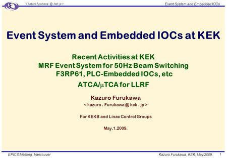 Kazuro Furukawa, KEK, May.2009. Event System and Embedded IOCs EPICS Meeting, Vancouver 1 Event System and Embedded IOCs at KEK Recent Activities at KEK.