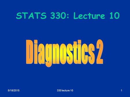 5/18/2015330 lecture 101 STATS 330: Lecture 10. 5/18/2015330 lecture 102 Diagnostics 2 Aim of today’s lecture  To describe some more remedies for non-planar.