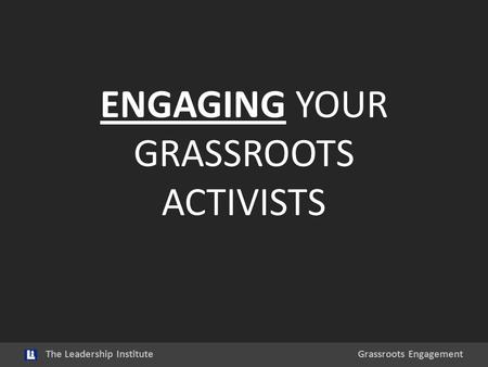 ENGAGING YOUR GRASSROOTS ACTIVISTS The Leadership InstituteGrassroots Engagement.