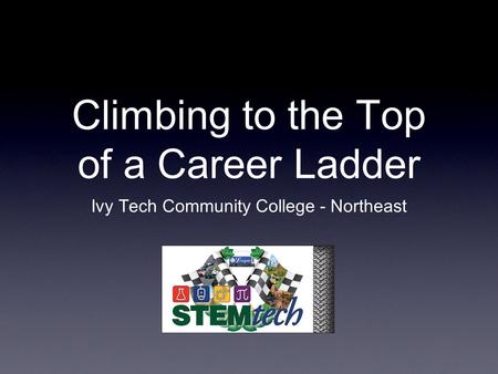 Climbing to the Top of a Career Ladder Ivy Tech Community College - Northeast.