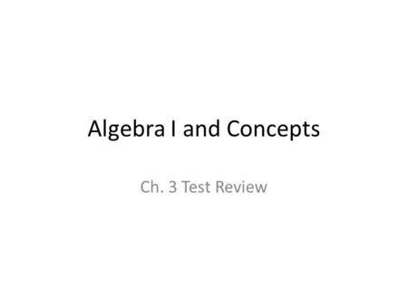 Algebra I and Concepts Ch. 3 Test Review. Directions 1)Get out a piece of paper, put your name and “Ch. 3 Test Review” at the top 2)As each slide appears,