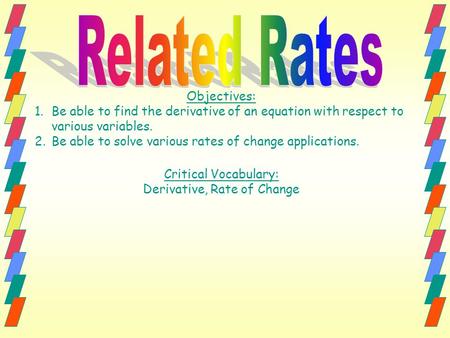 Objectives: 1.Be able to find the derivative of an equation with respect to various variables. 2.Be able to solve various rates of change applications.
