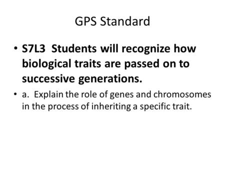 GPS Standard S7L3 Students will recognize how biological traits are passed on to successive generations. a. Explain the role of genes and chromosomes.