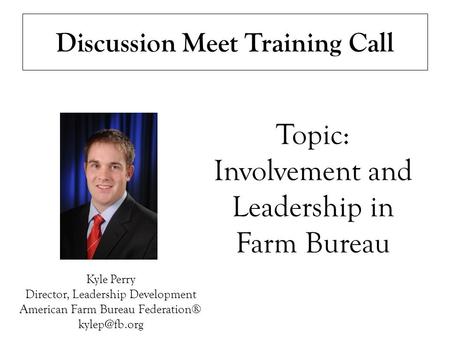 Discussion Meet Training Call Kyle Perry Director, Leadership Development American Farm Bureau Federation® Topic: Involvement and Leadership.