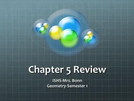 Chapter 5 Review ISHS-Mrs. Bonn Geometry-Semester 1.