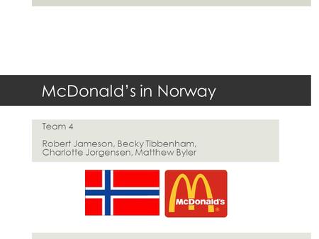 McDonald’s in Norway Team 4 Robert Jameson, Becky Tibbenham, Charlotte Jorgensen, Matthew Byler.