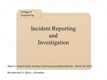 Incident Reporting and Investigation College of Engineering Team 2: Joseph Duffy, Andrew Sullentrop and Zlatko Sokolikj March 29, 2013 Revised April 2,