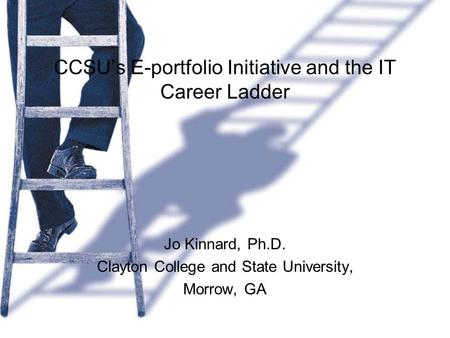 CCSU’s E-portfolio Initiative and the IT Career Ladder Jo Kinnard, Ph.D. Clayton College and State University, Morrow, GA.