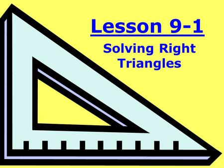Lesson 9-1 Solving Right Triangles. Objective: To use trigonometry to find unknown sides or angles of a right triangle.