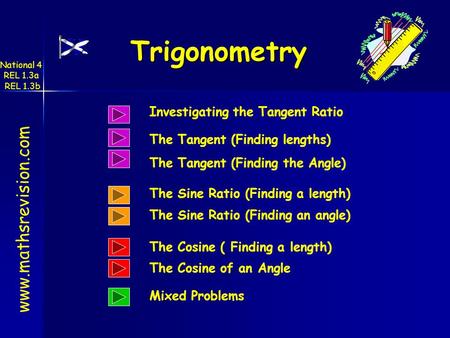 www.mathsrevision.com Trigonometry National 4 REL 1.3a REL 1.3b Investigating the Tangent Ratio The Sine Ratio (Finding a length) The Sine Ratio (Finding.