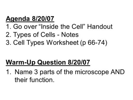 Agenda 8/20/07 1. Go over “Inside the Cell” Handout 2. Types of Cells - Notes 3. Cell Types Worksheet (p 66-74) Warm-Up Question 8/20/07 1.Name 3 parts.
