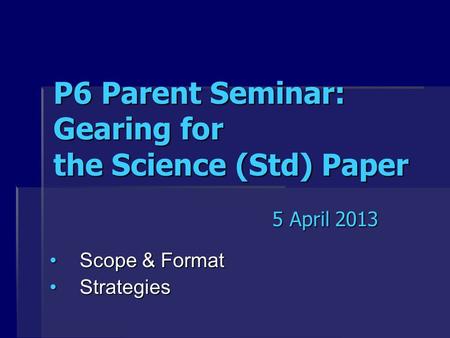 P6 Parent Seminar: Gearing for the Science (Std) Paper Scope & FormatScope & Format StrategiesStrategies 5 April 2013.