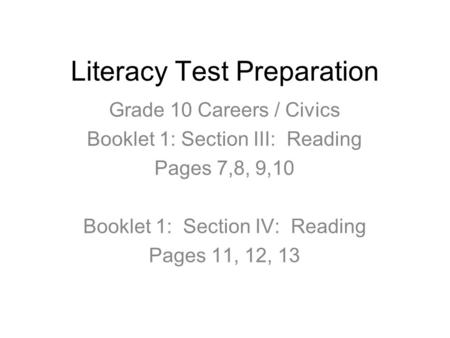 Literacy Test Preparation Grade 10 Careers / Civics Booklet 1: Section III: Reading Pages 7,8, 9,10 Booklet 1: Section IV: Reading Pages 11, 12, 13.