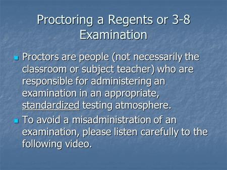 Proctoring a Regents or 3-8 Examination Proctors are people (not necessarily the classroom or subject teacher) who are responsible for administering an.
