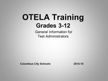 OTELA Training Grades 3-12 General Information for Test Administrators Columbus City Schools 2014-15.