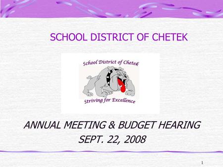 1 SCHOOL DISTRICT OF CHETEK ANNUAL MEETING & BUDGET HEARING SEPT. 22, 2008.